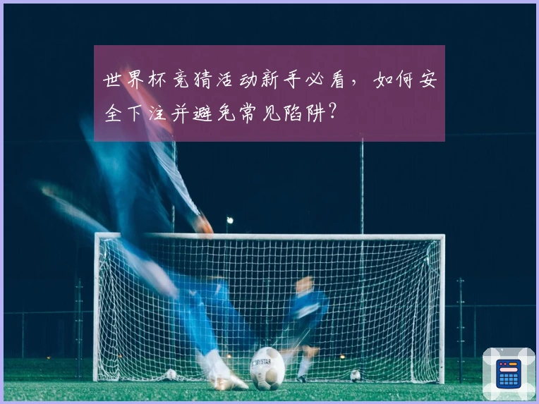 世界杯竞猜活动新手必看，如何安全下注并避免常见陷阱？
