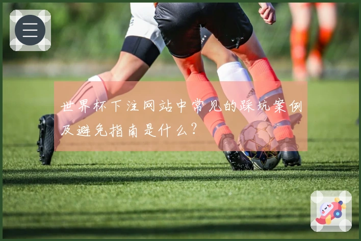 世界杯下注网站中常见的踩坑案例及避免指南是什么？