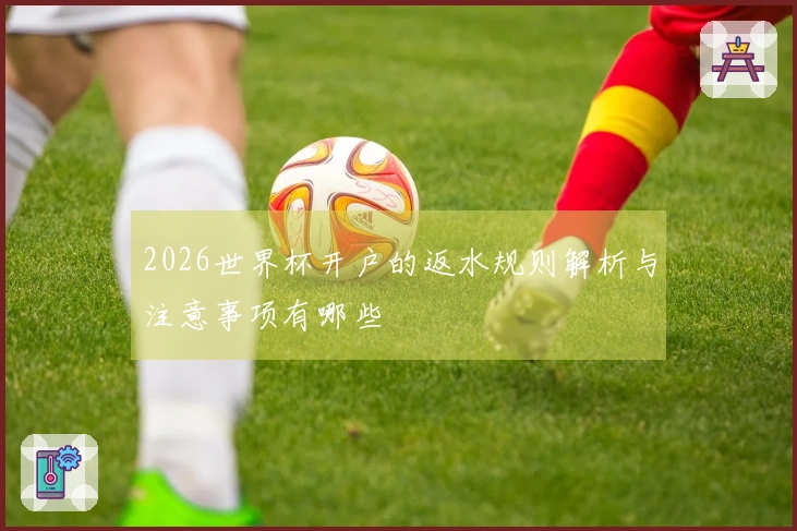 2026世界杯开户的返水规则解析与注意事项有哪些