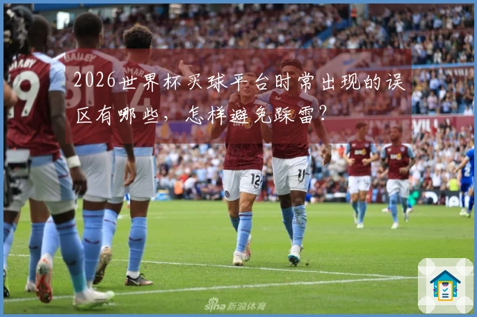 2026世界杯买球平台时常出现的误区有哪些，怎样避免踩雷？