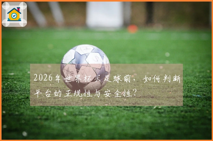 2026年世界杯买足球前，如何判断平台的正规性与安全性？
