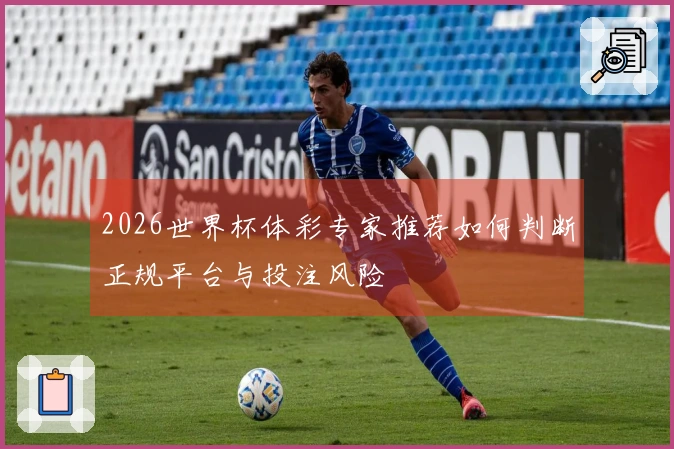 2026世界杯体彩专家推荐如何判断正规平台与投注风险