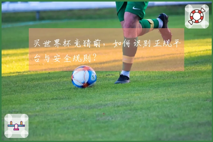 买世界杯竞猜前，如何识别正规平台与安全规则？