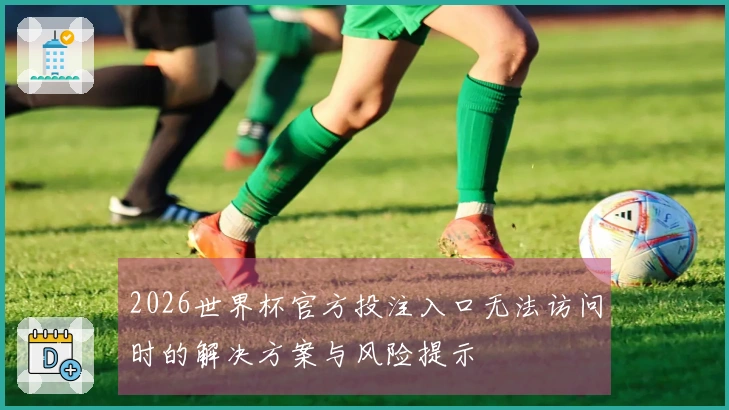 2026世界杯官方投注入口无法访问时的解决方案与风险提示