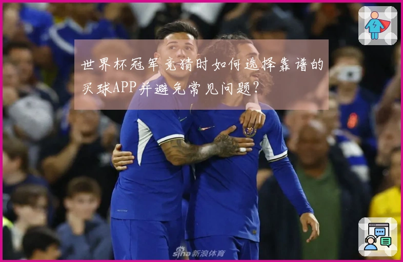 世界杯冠军竞猜时如何选择靠谱的买球APP并避免常见问题？
