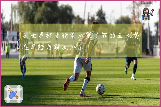 买世界杯竞猜前必须了解的五大潜在风险与解决办法
