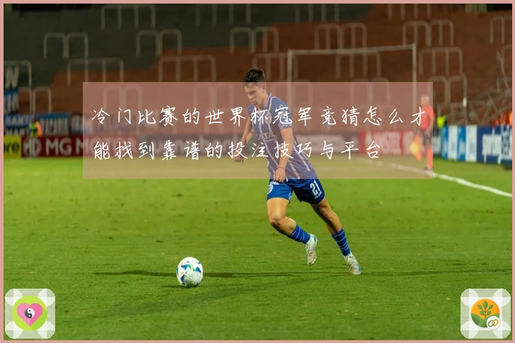 冷门比赛的世界杯冠军竞猜怎么才能找到靠谱的投注技巧与平台