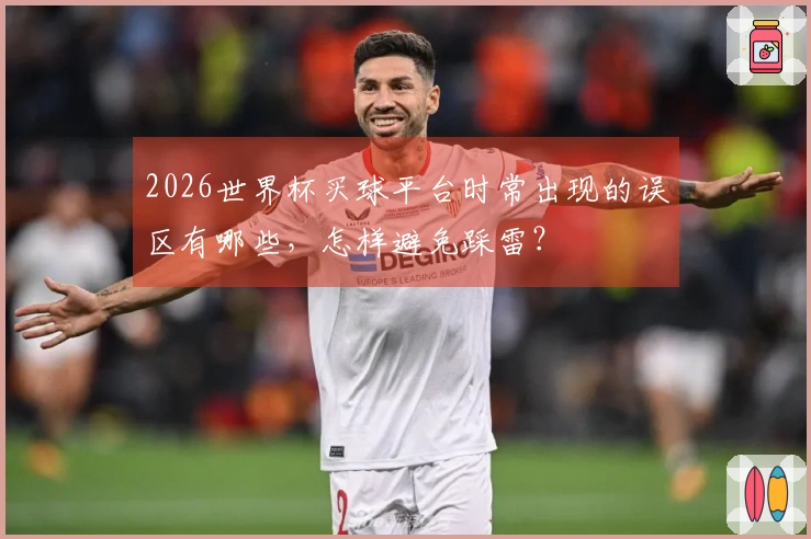 2026世界杯买球平台时常出现的误区有哪些，怎样避免踩雷？