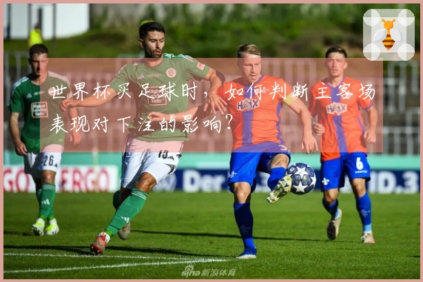 世界杯买足球时，如何判断主客场表现对下注的影响？