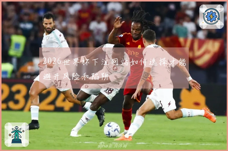 2026世界杯下注网站如何选择才能避开风险和陷阱