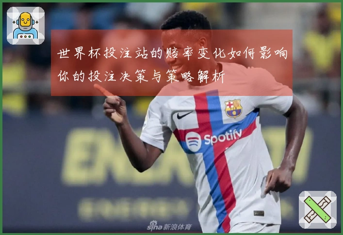 世界杯投注站的赔率变化如何影响你的投注决策与策略解析