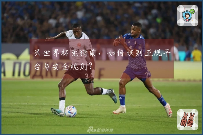 买世界杯竞猜前，如何识别正规平台与安全规则？