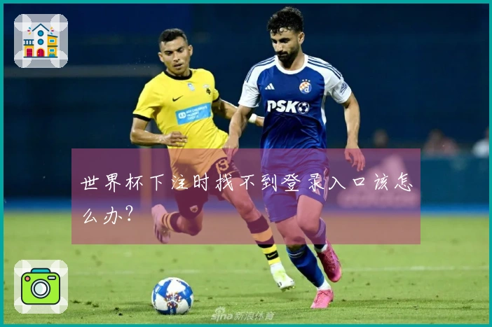 世界杯下注时找不到登录入口该怎么办？